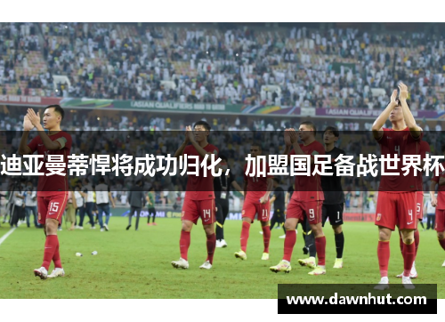 迪亚曼蒂悍将成功归化，加盟国足备战世界杯