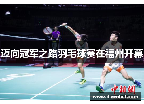 迈向冠军之路羽毛球赛在福州开幕