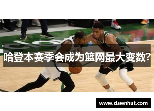 哈登本赛季会成为篮网最大变数？