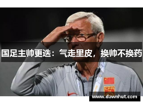 国足主帅更迭：气走里皮，换帅不换药